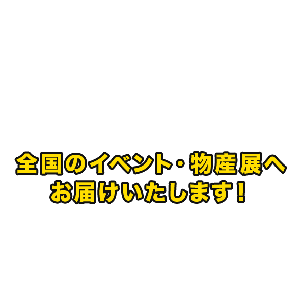 全国のイベント・物産展へお届けいたします！